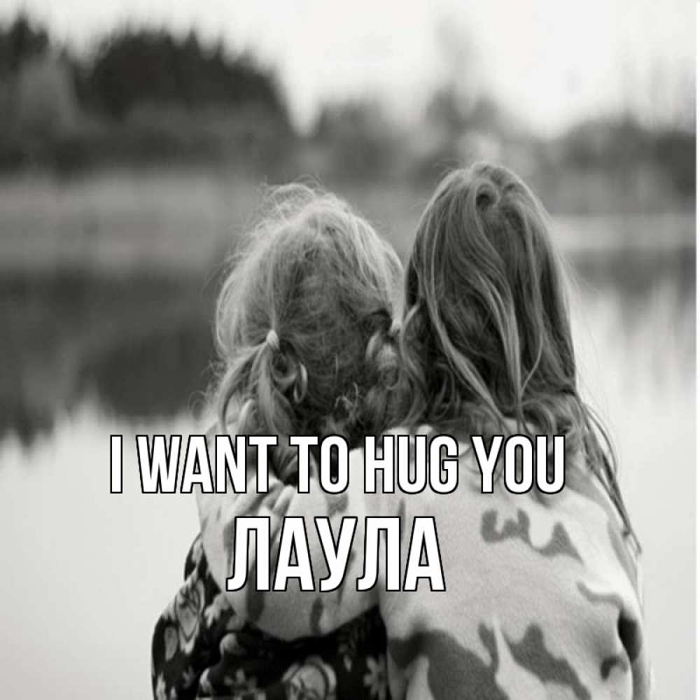 Greetings card с именем, ЛАУЛА I want to hug you в дали все в тумане Greetings with text for free download 