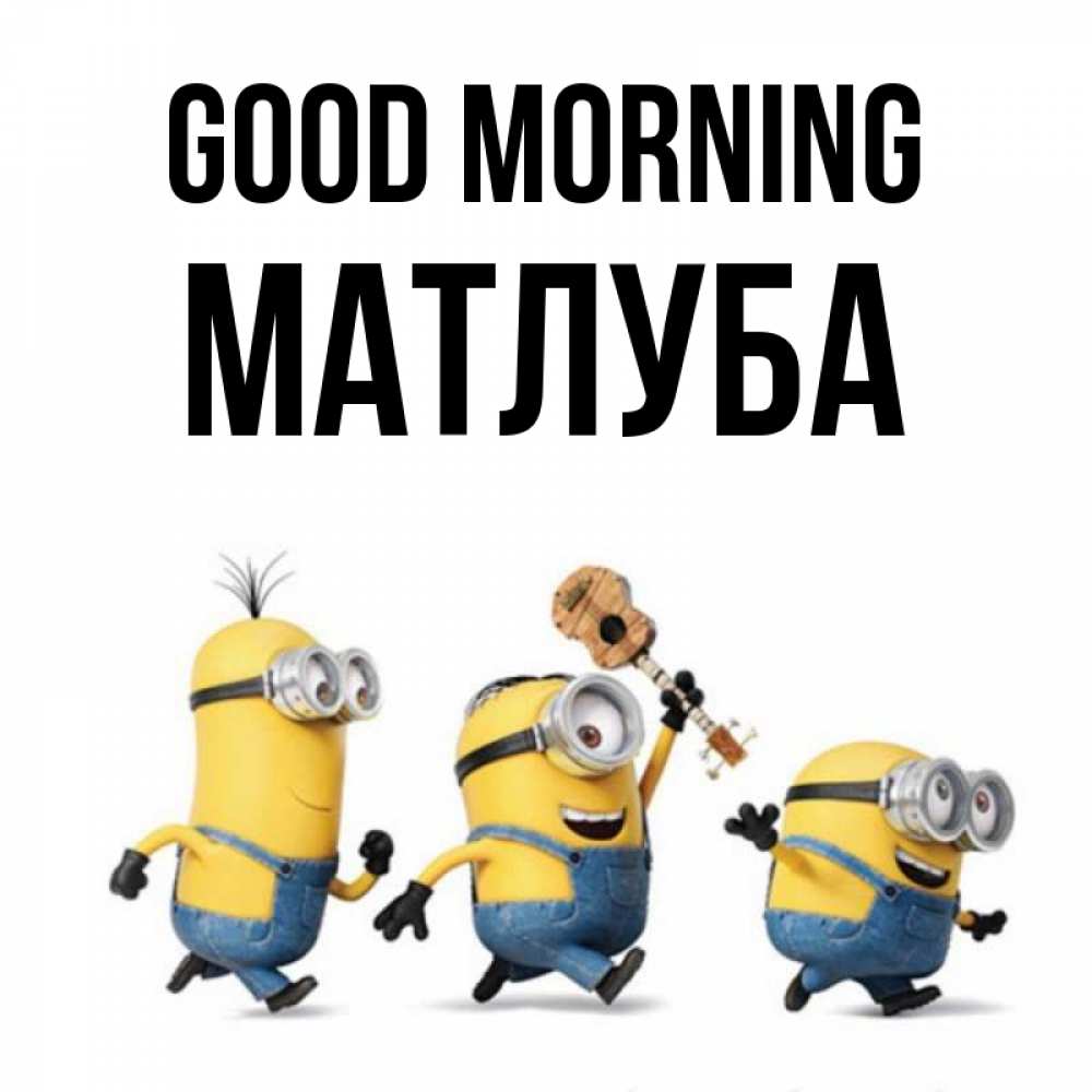 Greetings card с именем, МАТЛУБА Good morning миньоны и прекрасное утро Greetings with text for free download 