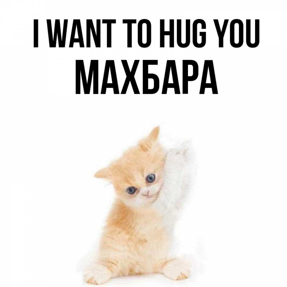 Greetings card с именем, МАХБАРА I want to hug you я хочу очень скорее обнимаешек Greetings with text for free download 