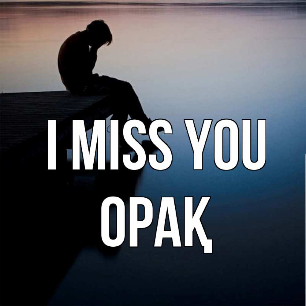 Greetings card с именем, ОРАҚ I miss you печаль Greetings with text for free download 