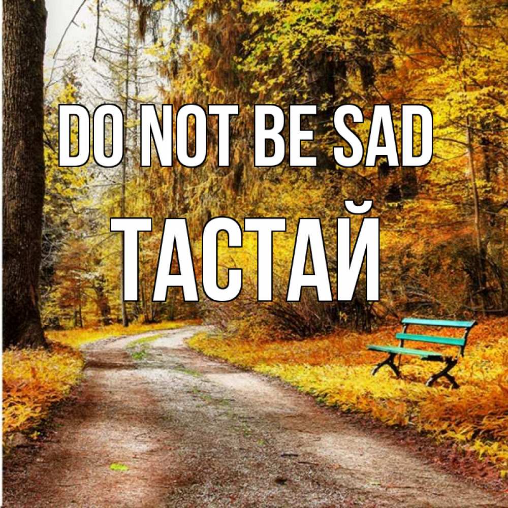 Greetings card с именем, ТАСТАЙ Do not be sad зеленая лавочка Greetings with text for free download 