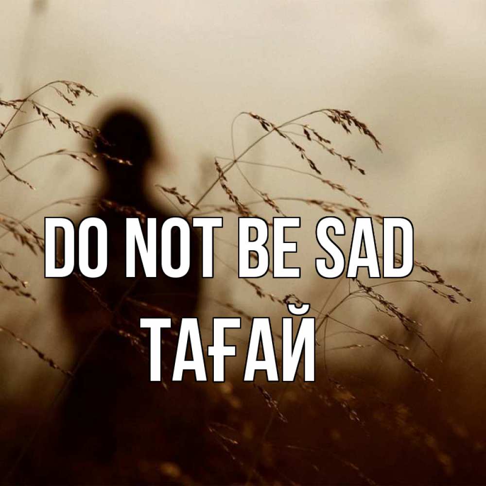 Greetings card с именем, ТАҒАЙ Do not be sad грусть Greetings with text for free download 