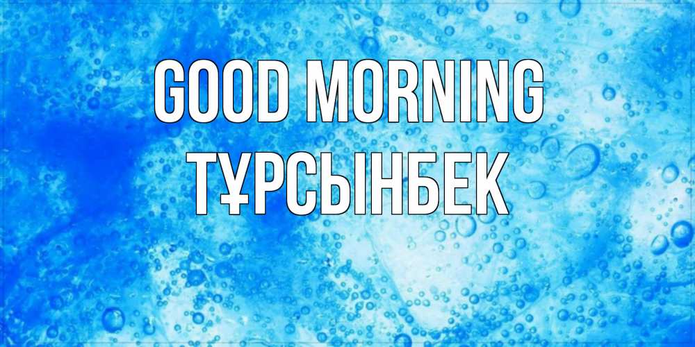 Greetings card с именем, ТҰРСЫНБЕК Good morning хорошее утро под водой Greetings with text for free download 