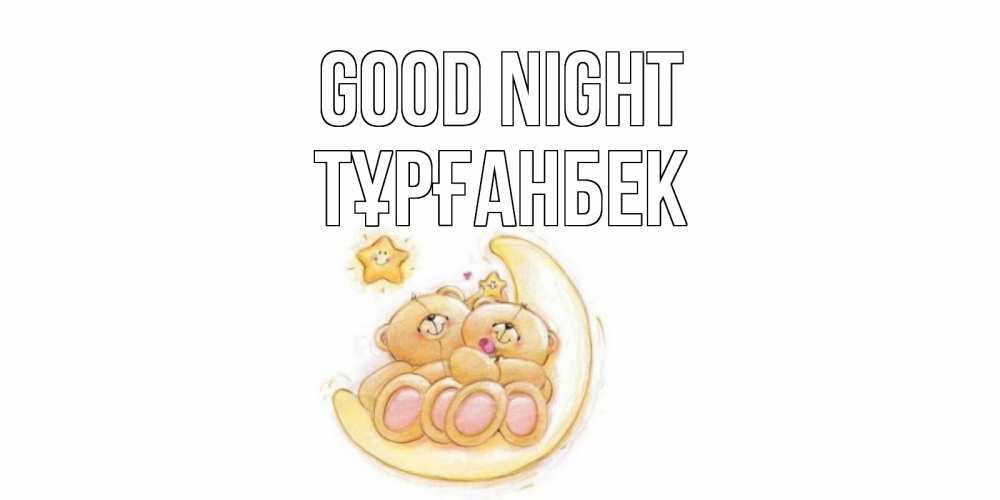 Greetings card с именем, ТҰРҒАНБЕК Good night мишки, месяц Greetings with text for free download 