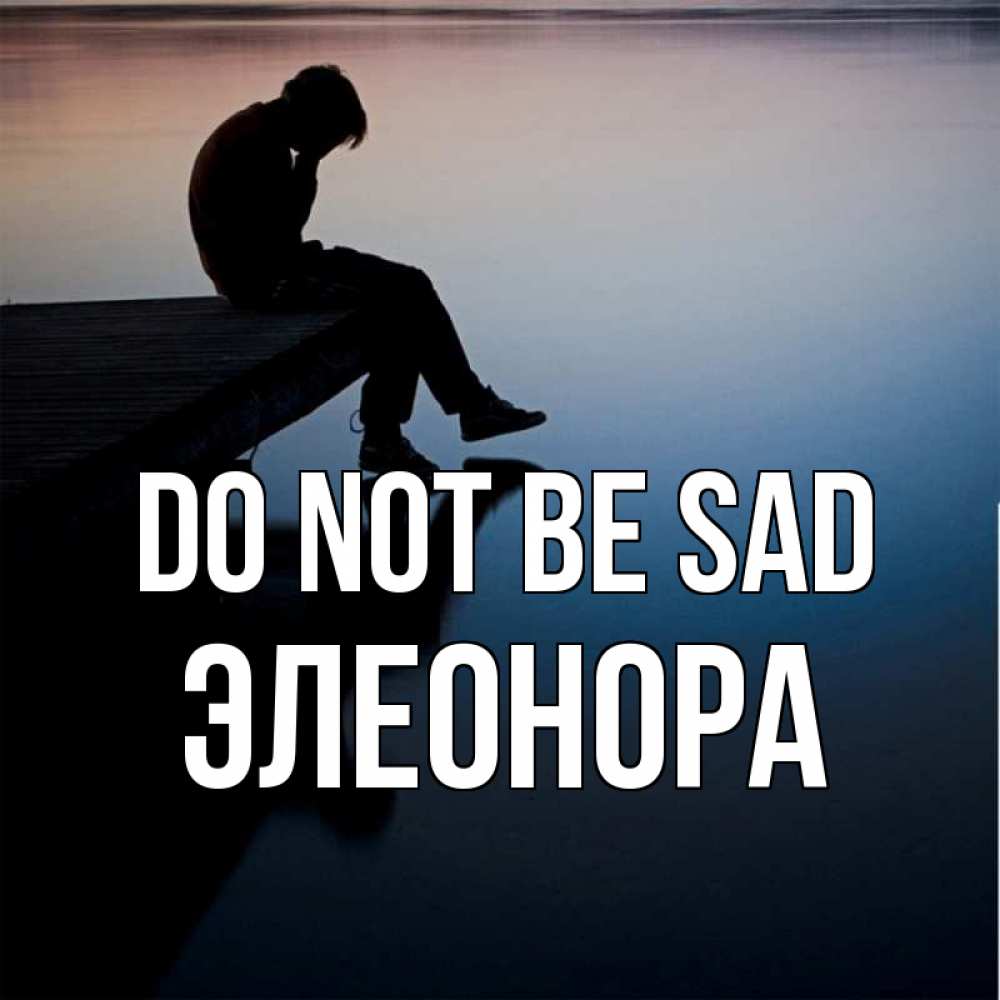 Greetings card с именем, Элеонора Do not be sad печаль Greetings with text for free download 