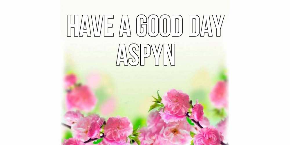 Greetings card с именем, Aspyn Have a good day цветы Greetings with text for free download 