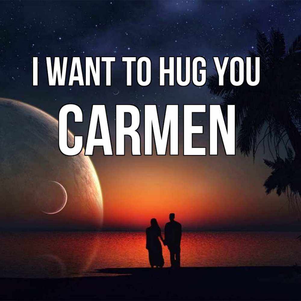 Greetings card с именем, Carmen I want to hug you восход спутников Greetings with text for free download 