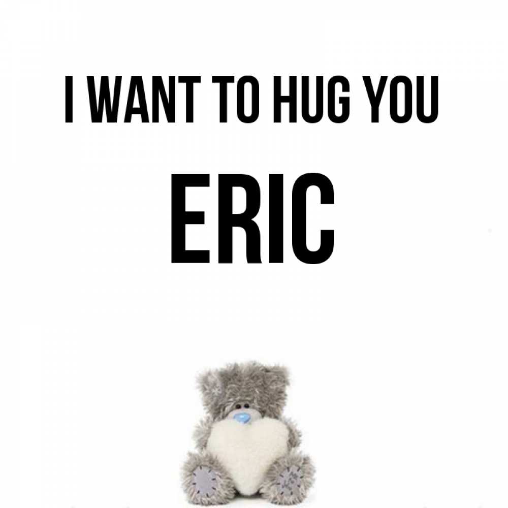 Greetings card с именем, Eric I want to hug you медвежонок с сердечком белого цвета Greetings with text for free download 