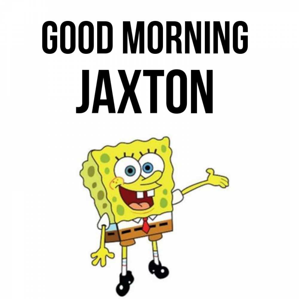 Greetings card с именем, Jaxton Good morning губка боб улыбается Greetings with text for free download 