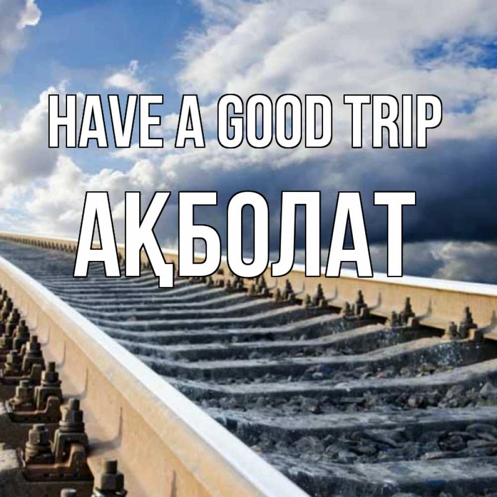 Greetings card с именем, Ақболат Have a good trip железнодорожные пути на фоне неба Greetings with text for free download 