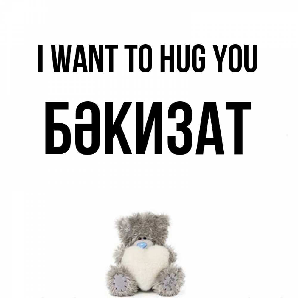 Greetings card с именем, БӘКИЗАТ I want to hug you медвежонок с сердечком белого цвета Greetings with text for free download 