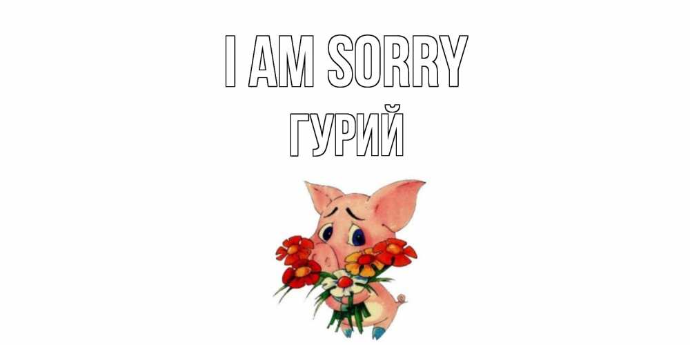 Greetings card с именем, Гурий I am sorry открытка с поросей которая просит прощения Greetings with text for free download 