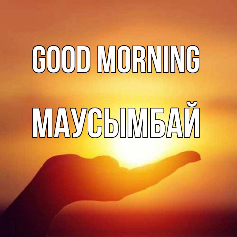 Greetings card с именем, МАУСЫМБАЙ Good morning ладошка и закат Greetings with text for free download 
