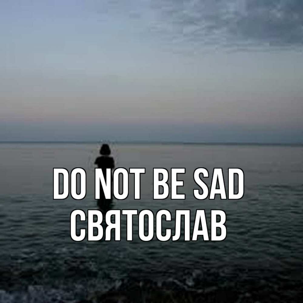 Greetings card с именем, Святослав Do not be sad девушка Greetings with text for free download 