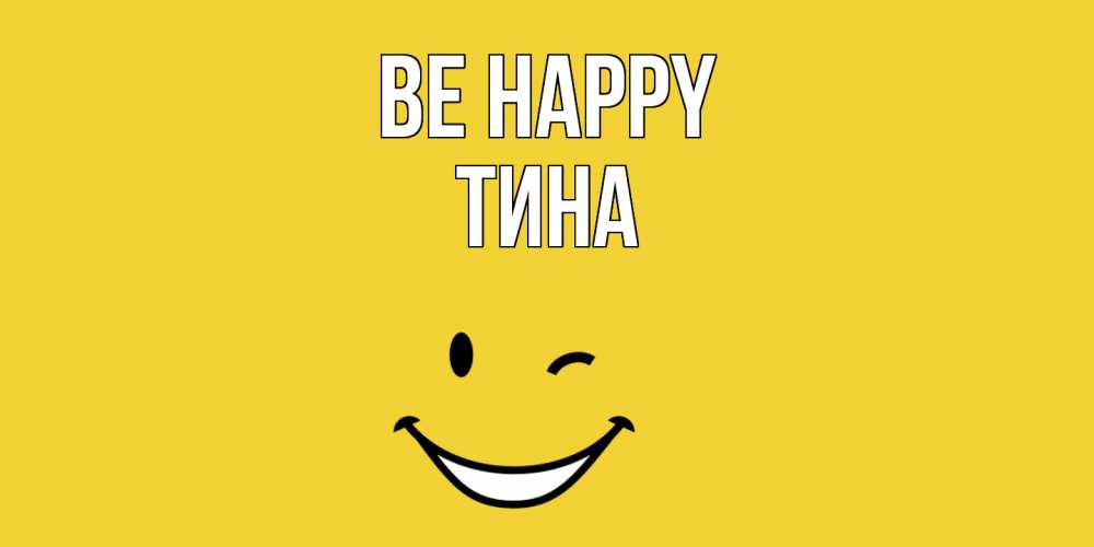 Greetings card с именем, Тина Be happy смайл Greetings with text for free download 