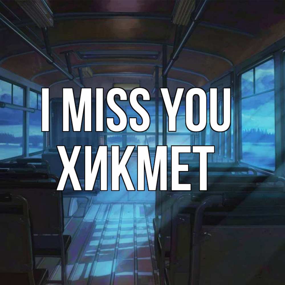 Greetings card с именем, ХИКМЕТ I miss you тоска Greetings with text for free download 