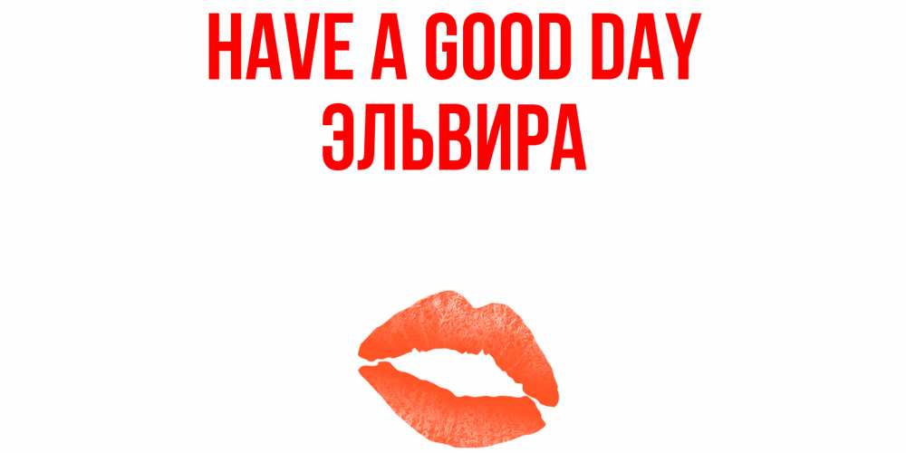 Greetings card с именем, Эльвира Have a good day удачного дня с поцелуем Greetings with text for free download 