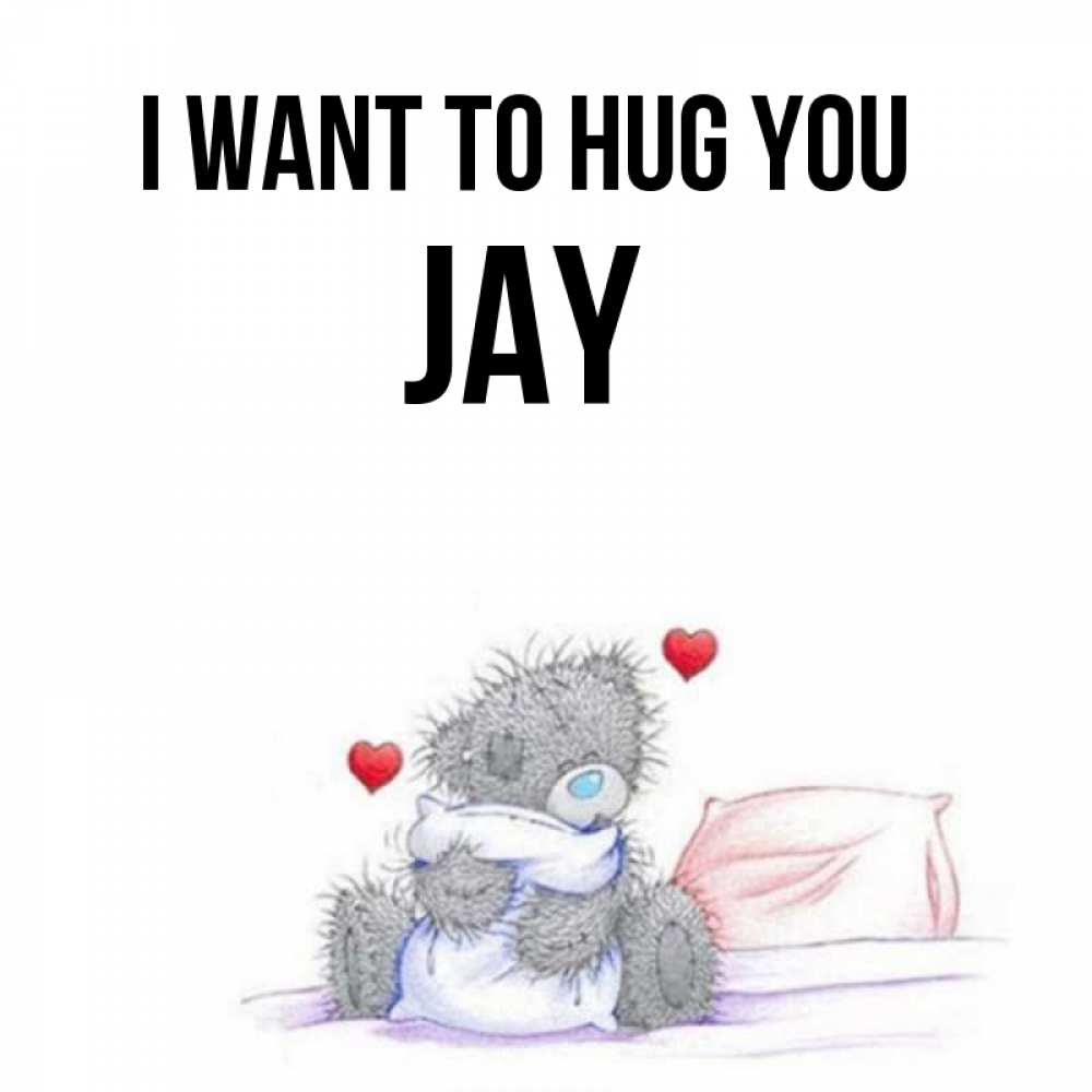 Greetings card с именем, Jay I want to hug you сердечки мишка Тедди и кроватка Greetings with text for free download 
