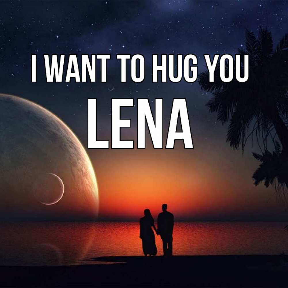 Greetings card с именем, Lena I want to hug you восход спутников Greetings with text for free download 