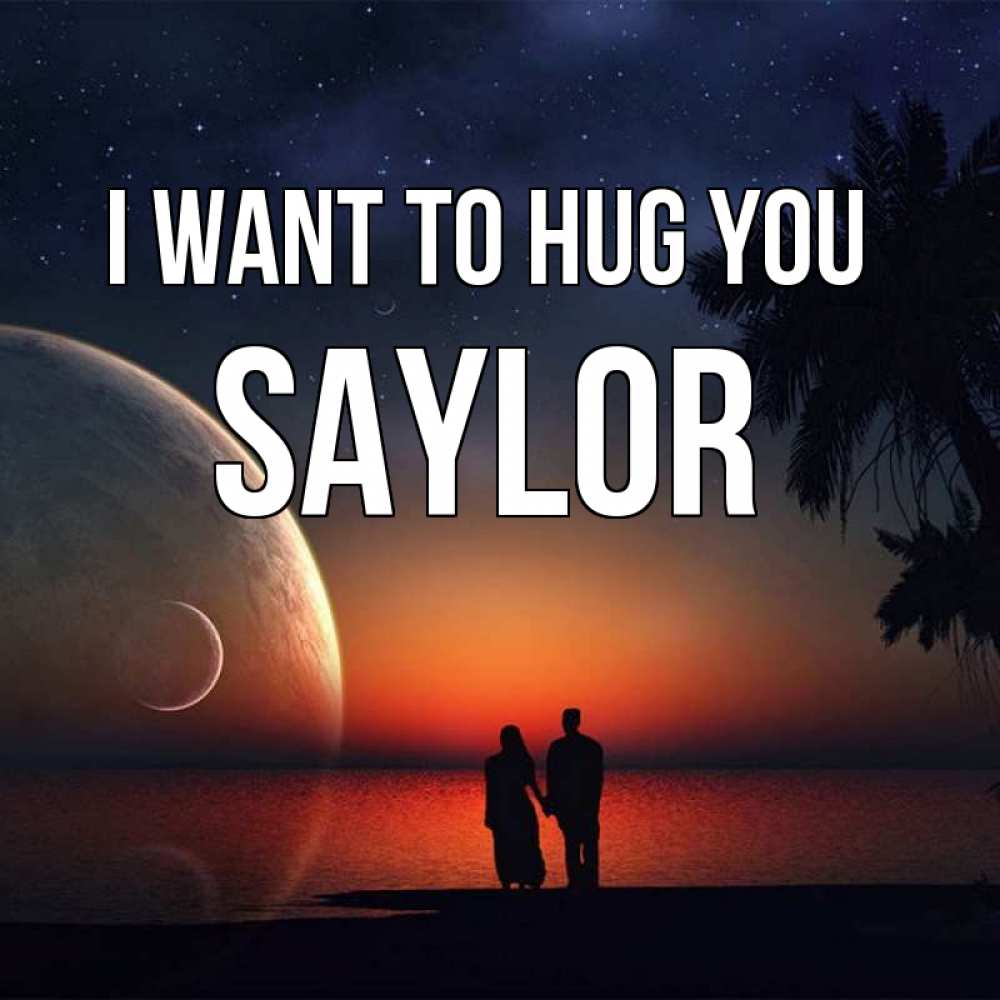 Greetings card с именем, Saylor I want to hug you восход спутников Greetings with text for free download 