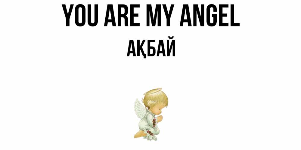 Greetings card с именем, Ақбай You are my angel ангел Greetings with text for free download 