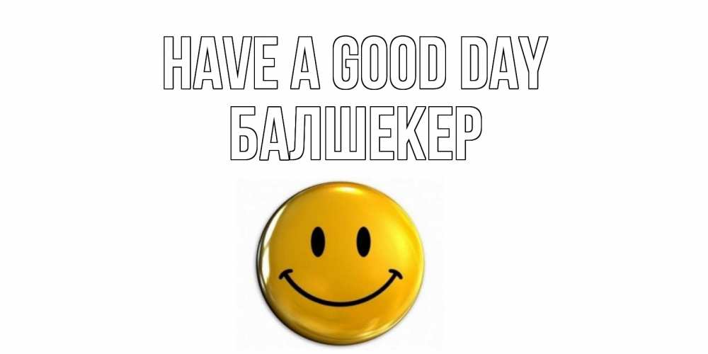 Greetings card с именем, БАЛШЕКЕР Have a good day отличного дня Greetings with text for free download 