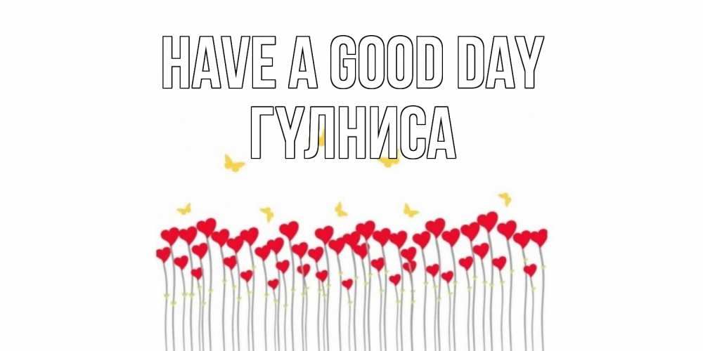 Greetings card с именем, ГҮЛНИСА Have a good day открытка отличного дня с сердечками Greetings with text for free download 