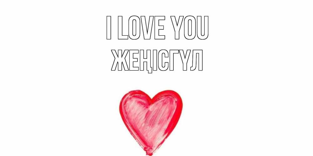Greetings card с именем, ЖЕҢІСГҮЛ I love you сердце, рисунок Greetings with text for free download 