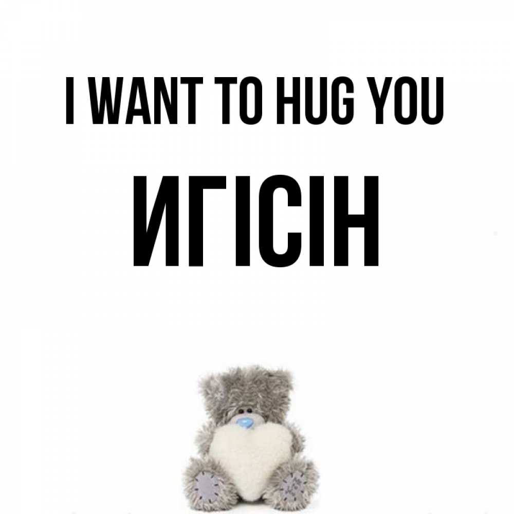 Greetings card с именем, Игісін I want to hug you медвежонок с сердечком белого цвета Greetings with text for free download 