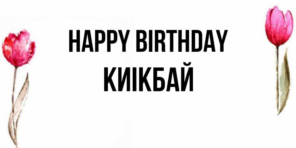 Greetings card с именем, Киікбай Happy Birthday открытки акварелью с цветами Greetings with text for free download 