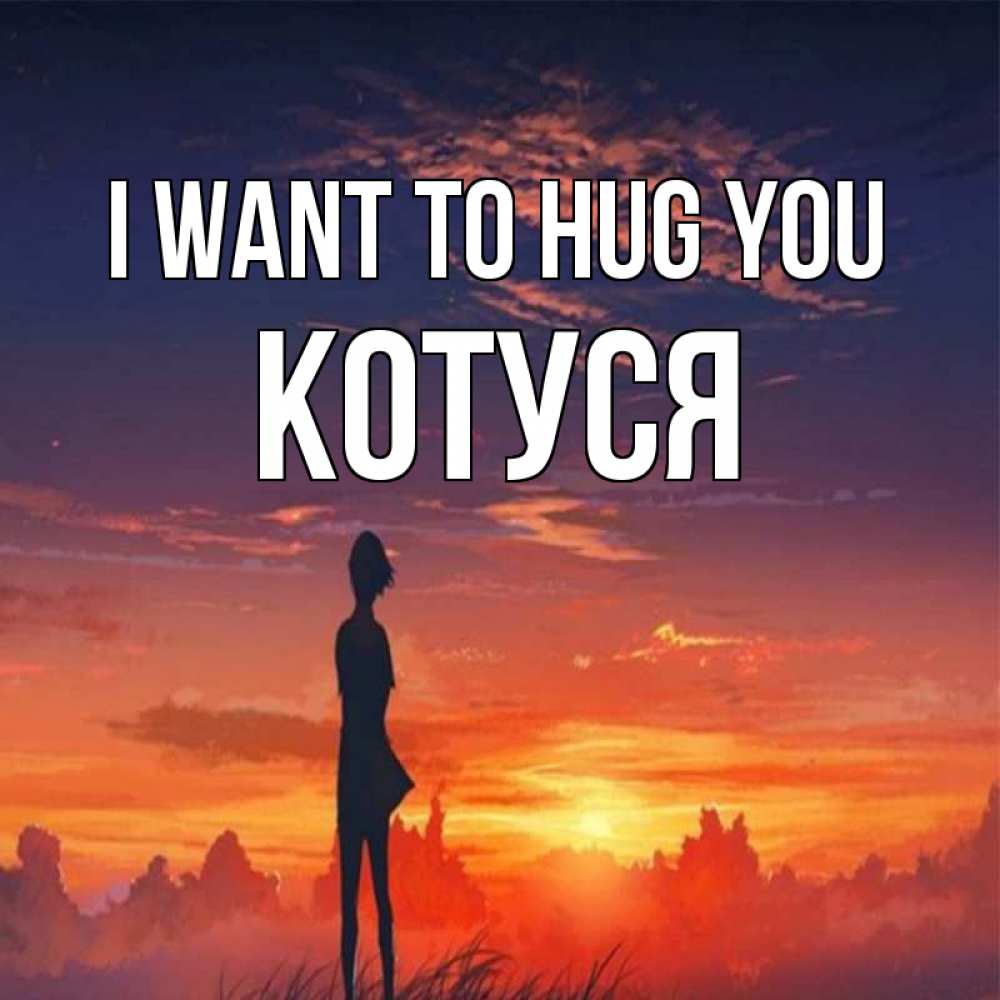 Greetings card с именем, Котуся I want to hug you стройная девушка Greetings with text for free download 