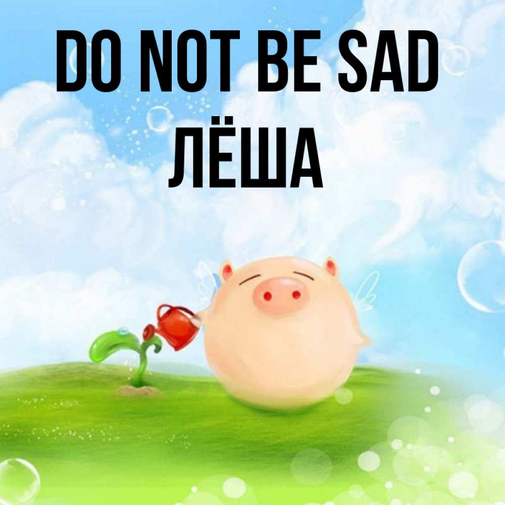 Greetings card с именем, Лёша Do not be sad поливает цветок порося Greetings with text for free download 