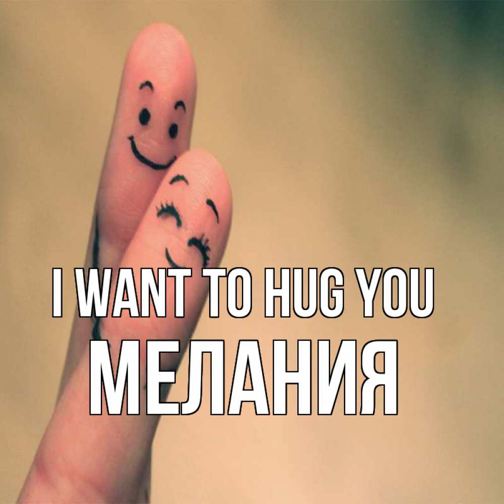 Greetings card с именем, Мелания I want to hug you рисунок на пальцах Greetings with text for free download 