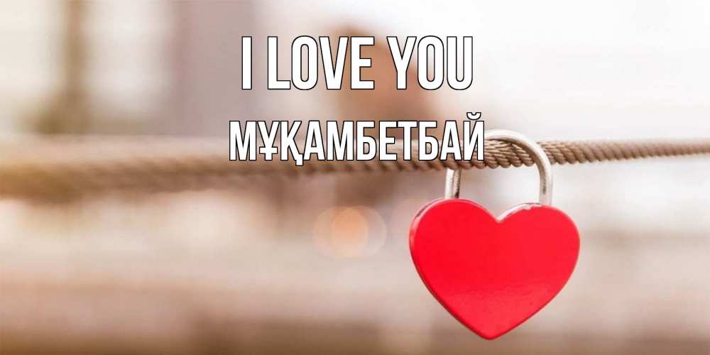 Greetings card с именем, Мұқамбетбай I love you верность и любовь Greetings with text for free download 
