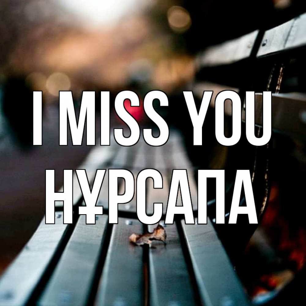 Greetings card с именем, НҰРСАПА I miss you приходи скорее Greetings with text for free download 