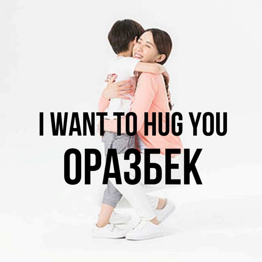 Greetings card с именем, ОРАЗБЕК I want to hug you соскучилась по сыну Greetings with text for free download 