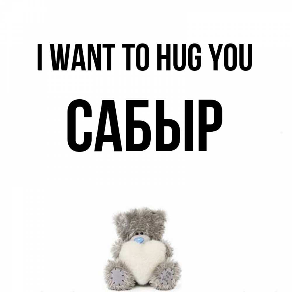 Greetings card с именем, САБЫР I want to hug you медвежонок с сердечком белого цвета Greetings with text for free download 