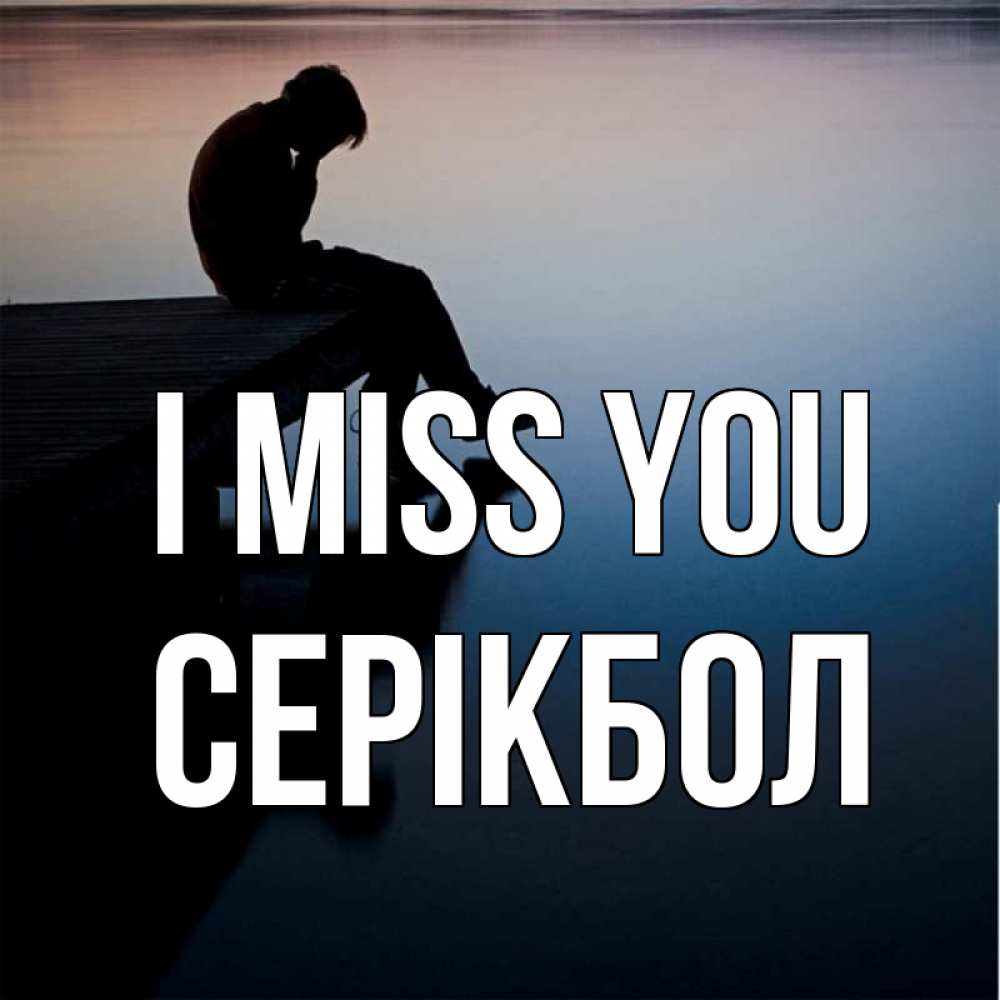 Greetings card с именем, СЕРІКБОЛ I miss you печаль Greetings with text for free download 