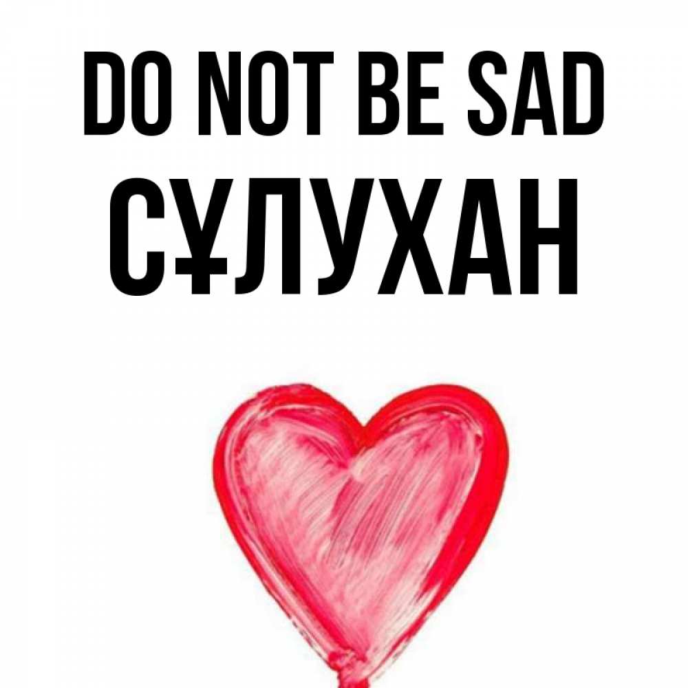 Greetings card с именем, СҰЛУХАН Do not be sad сердечко Greetings with text for free download 