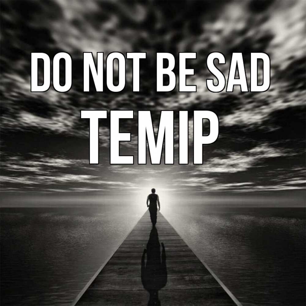 Greetings card с именем, ТЕМІР Do not be sad человек Greetings with text for free download 