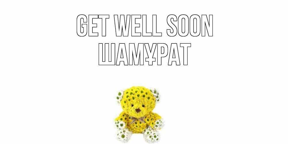 Greetings card с именем, ШАМҰРАТ Get well soon мишка Greetings with text for free download 