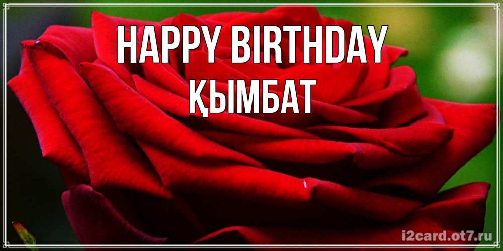 Greetings card с именем, ҚЫМБАТ Happy Birthday розочка очень красивая Greetings with text for free download 