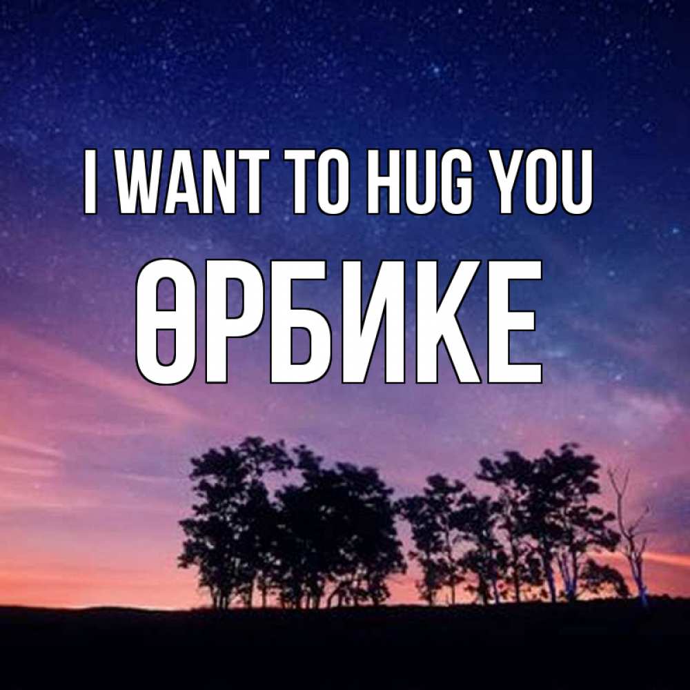 Greetings card с именем, ӨРБИКЕ I want to hug you силуэты деревьев Greetings with text for free download 