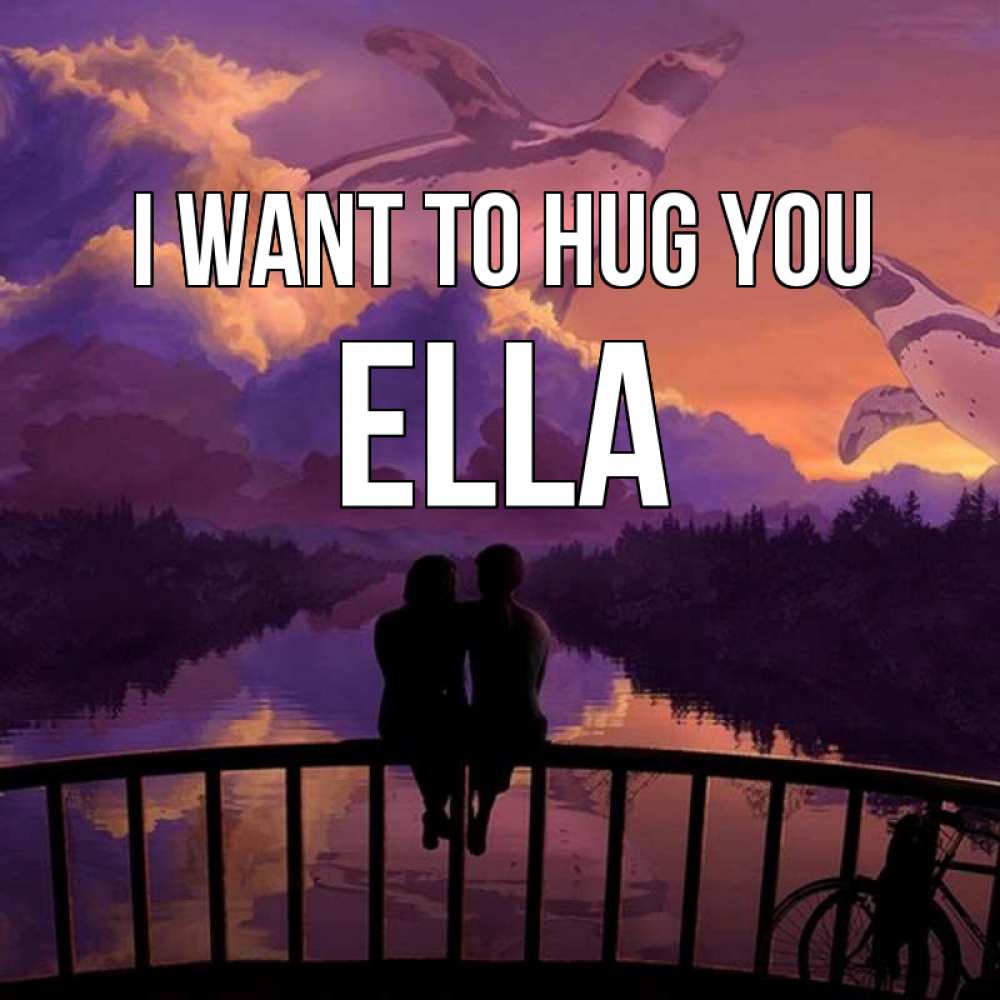 Greetings card с именем, Ella I want to hug you парочка сидит на мосте или на набережной Greetings with text for free download 