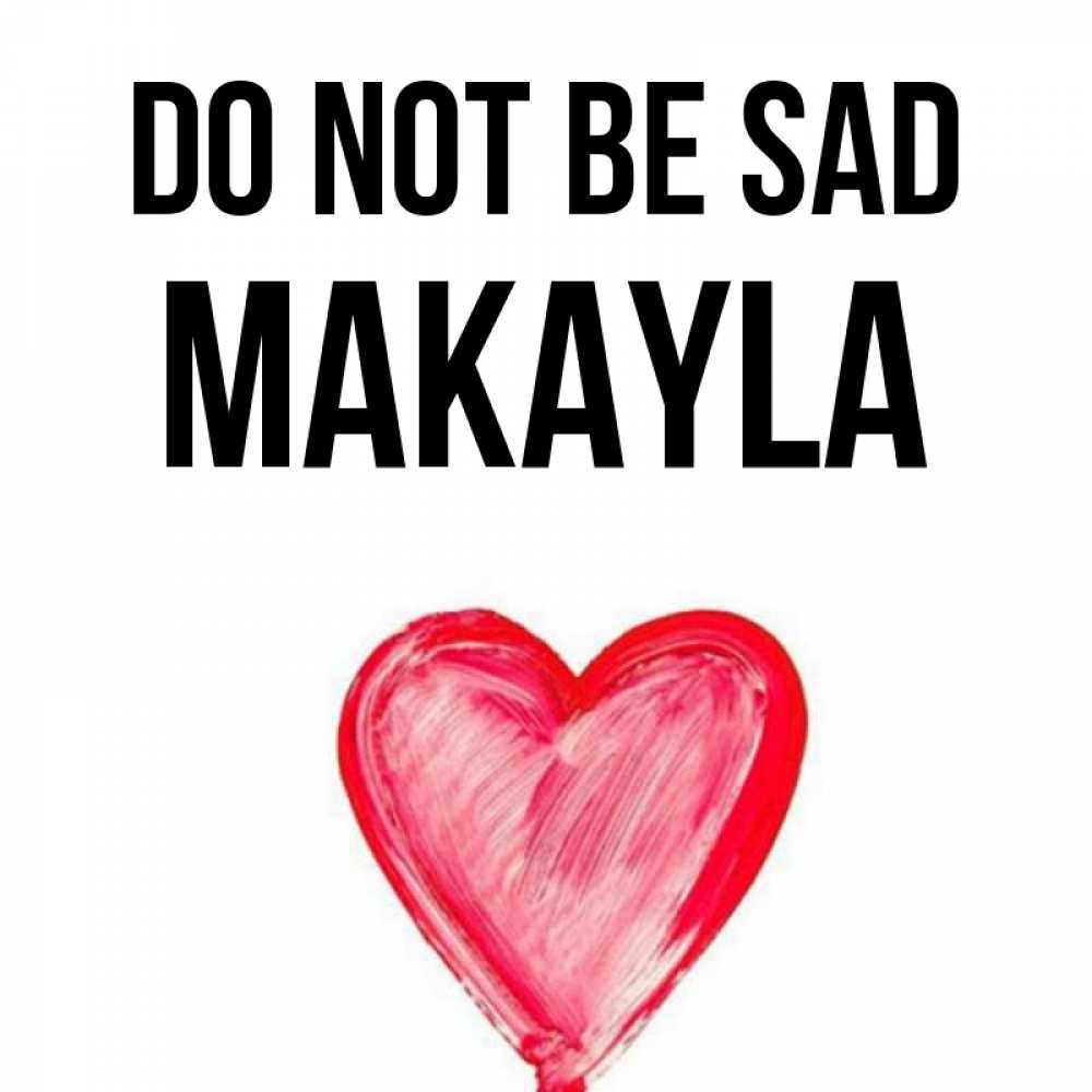 Greetings card с именем, Makayla Do not be sad сердечко Greetings with text for free download 