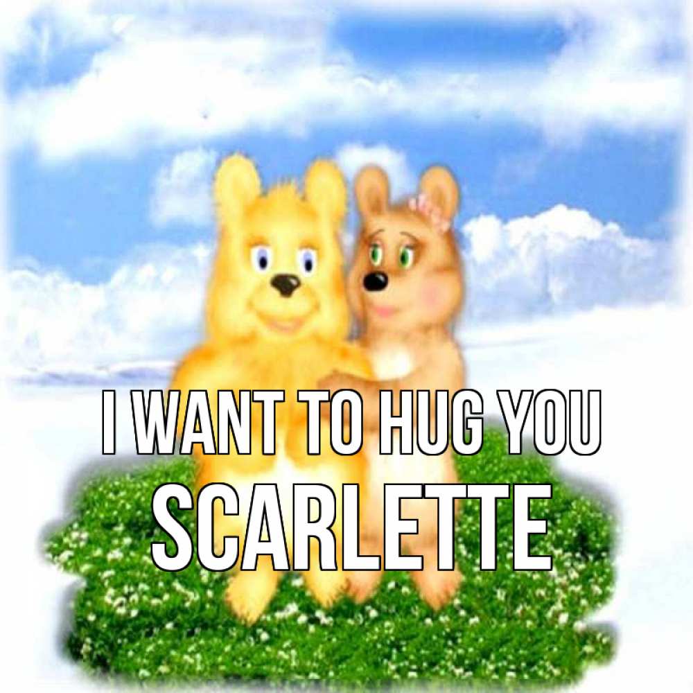 Greetings card с именем, Scarlette I want to hug you голубое небо и мишуси Greetings with text for free download 