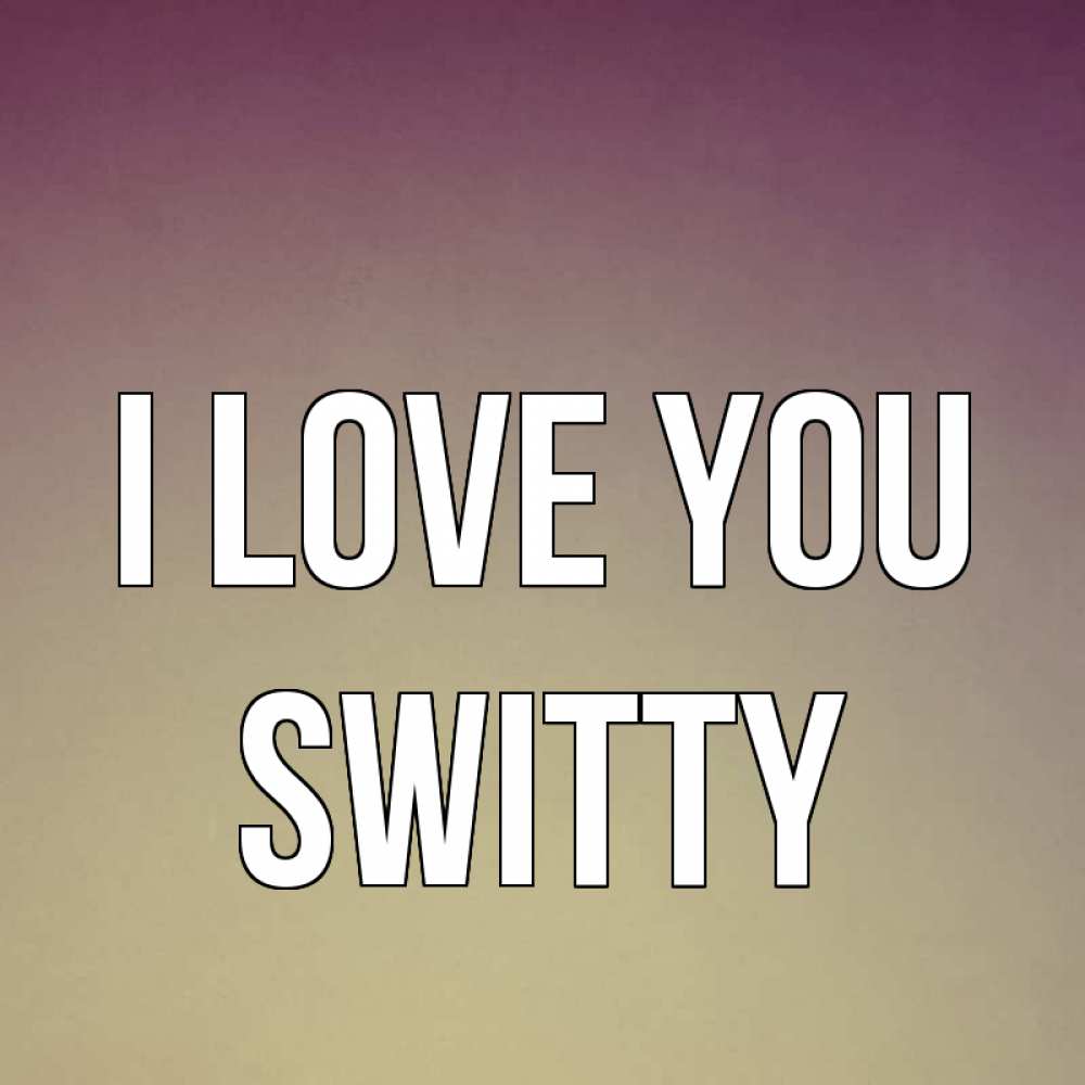 Greetings card с именем, switty I love you для любимой Greetings with text for free download 