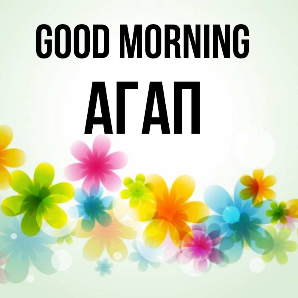 Greetings card с именем, Агап Good morning позитивные цветочки Greetings with text for free download 
