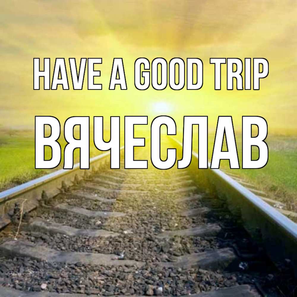 Greetings card с именем, Вячеслав Have a good trip красивая железная дорога Greetings with text for free download 