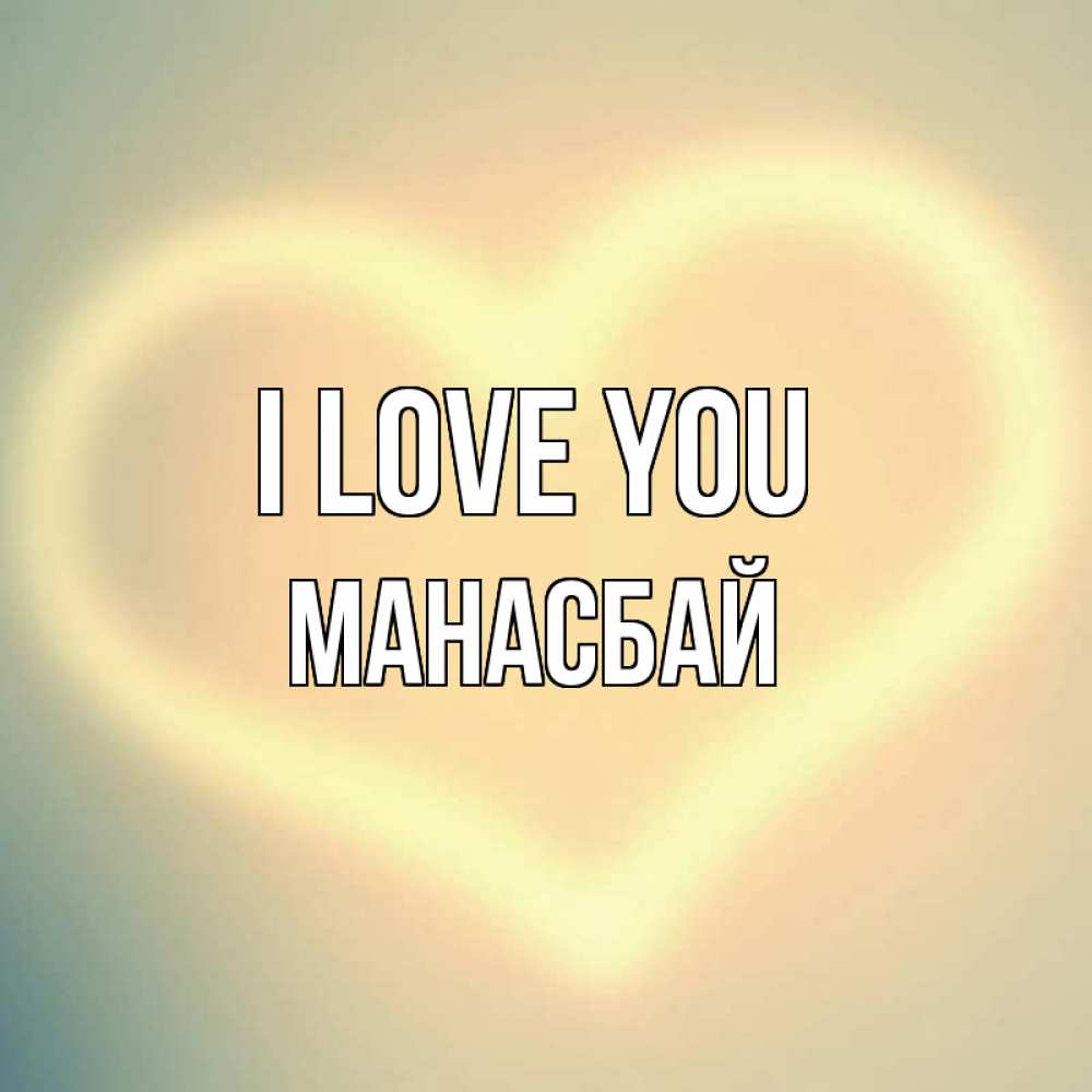Greetings card с именем, МАНАСБАЙ I love you сердце Greetings with text for free download 